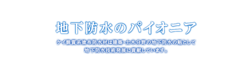 地下防水のパイオニア ケイ酸質系塗布防水材は建築・土木分野の地下防水の魁として地下防水技術発展に貢献しています。